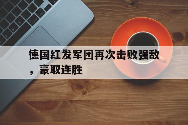 包含德国红发军团再次击败强敌，豪取连胜的词条