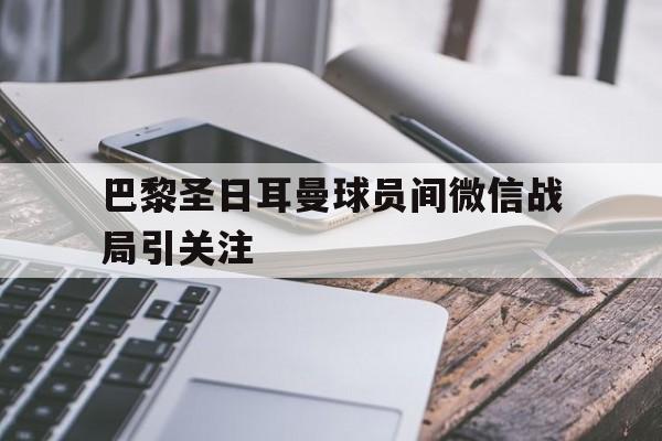 包含巴黎圣日耳曼球员间微信战局引关注的词条
