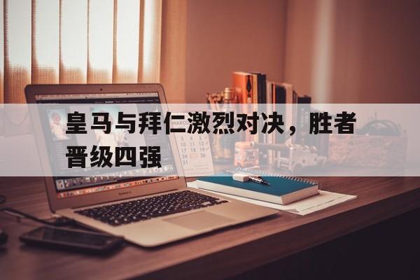 皇马与拜仁激烈对决，胜者晋级四强